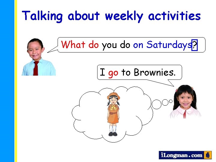 Talking about weekly activities What do you do on Saturdays? I go to Brownies.