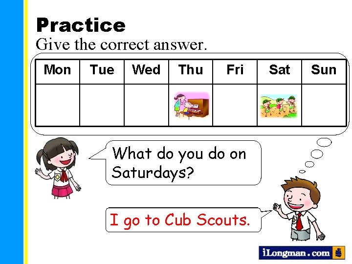Practice Give the correct answer. Mon Tue Wed Thu Fri What do you do