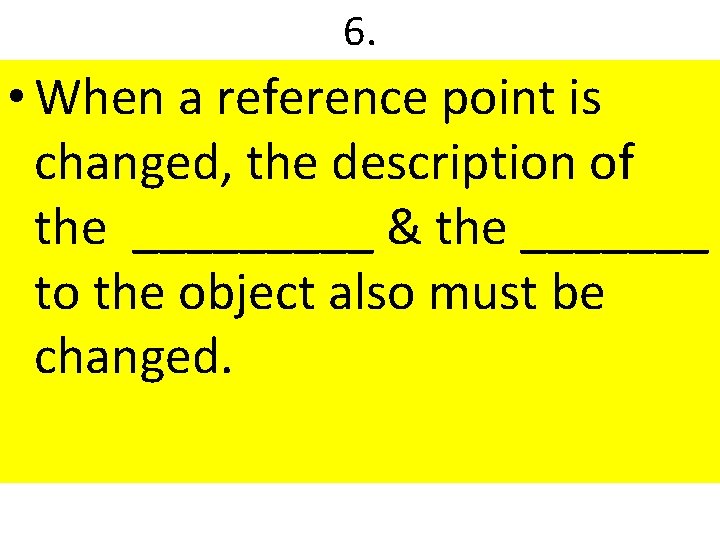 6. • When a reference point is changed, the description of the _____ &