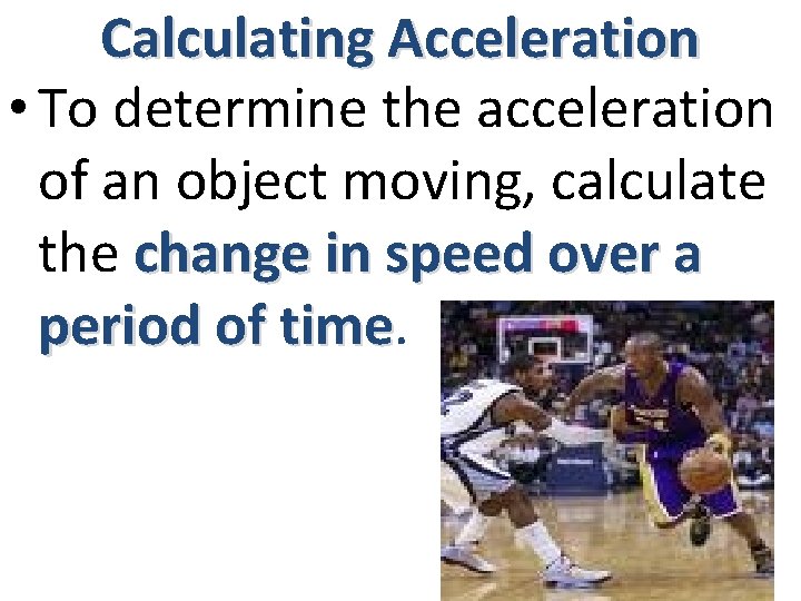 Calculating Acceleration • To determine the acceleration of an object moving, calculate the change