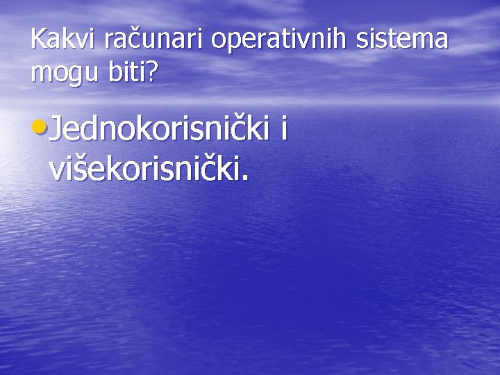 Kakvi računari operativnih sistema mogu biti? • Jednokorisnički i višekorisnički. 