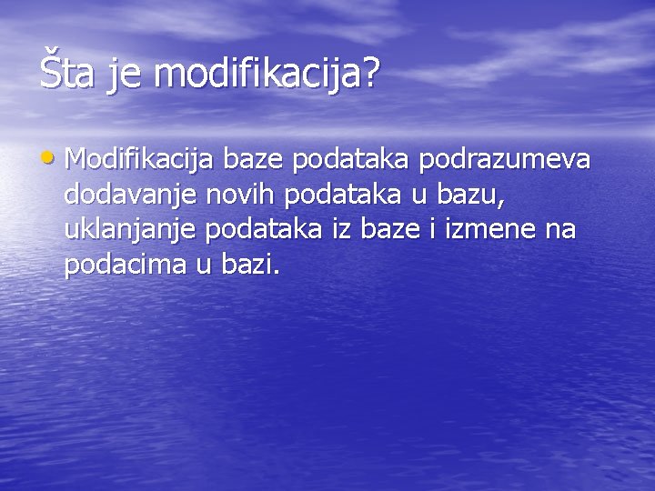 Šta je modifikacija? • Modifikacija baze podataka podrazumeva dodavanje novih podataka u bazu, uklanjanje