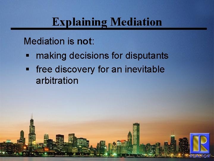 Explaining Mediation is not: § making decisions for disputants § free discovery for an
