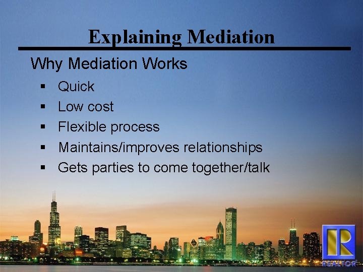 Explaining Mediation Why Mediation Works § § § Quick Low cost Flexible process Maintains/improves