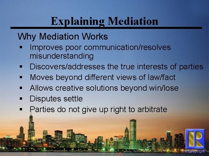 Explaining Mediation Why Mediation Works § Improves poor communication/resolves misunderstanding § Discovers/addresses the true