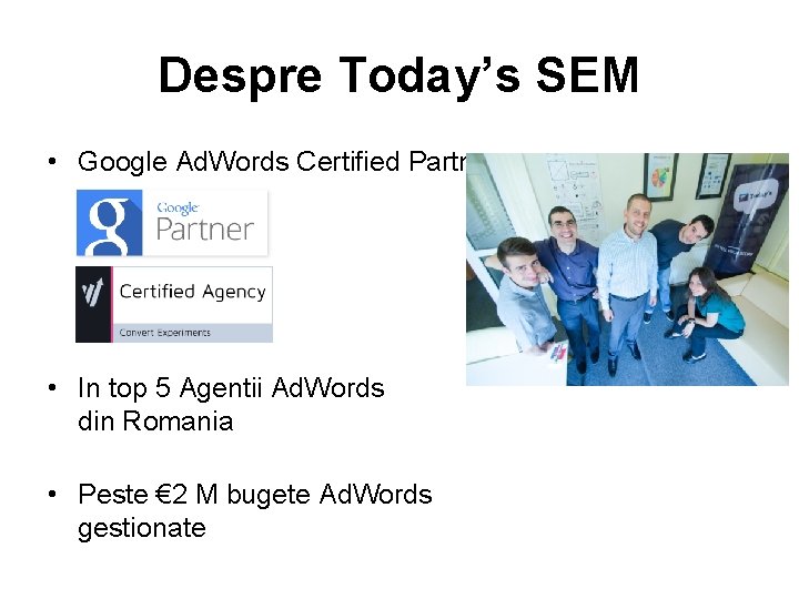 Despre Today’s SEM • Google Ad. Words Certified Partner • In top 5 Agentii