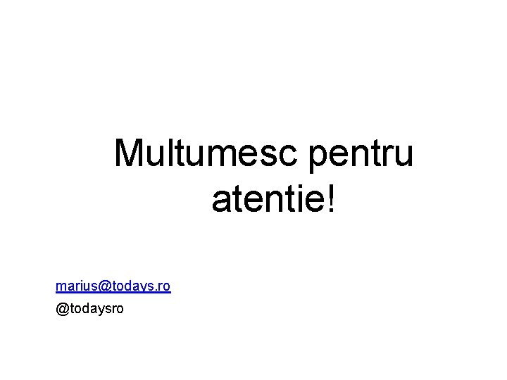 Multumesc pentru atentie! marius@todays. ro @todaysro 