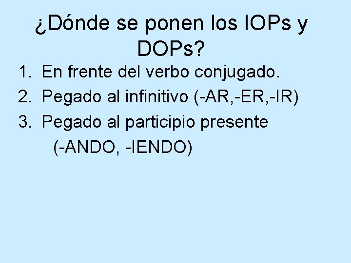 ¿Dónde se ponen los IOPs y DOPs? 1. En frente del verbo conjugado. 2.