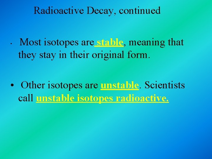 Radioactive Decay, continued • Most isotopes are stable, meaning that they stay in their