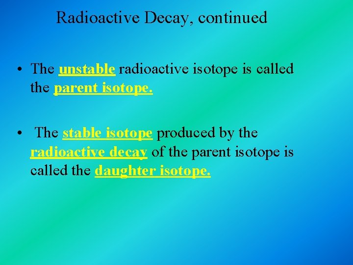Radioactive Decay, continued • The unstable radioactive isotope is called the parent isotope. •