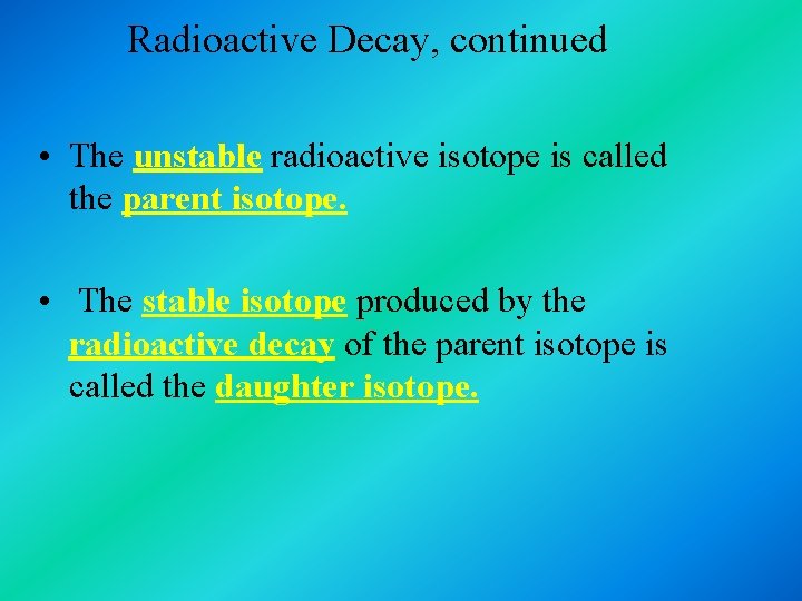 Radioactive Decay, continued • The unstable radioactive isotope is called the parent isotope. • Radioactive Decay, continued • The unstable radioactive isotope is called the parent isotope. •