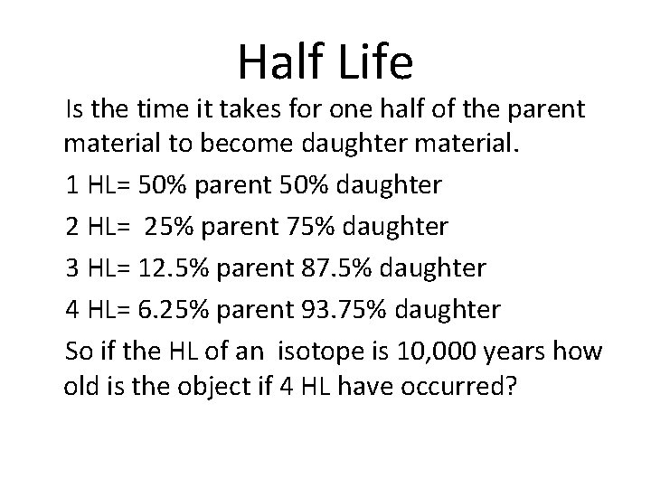 Half Life Is the time it takes for one half of the parent material Half Life Is the time it takes for one half of the parent material