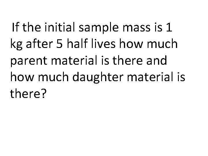 If the initial sample mass is 1 kg after 5 half lives how  If the initial sample mass is 1 kg after 5 half lives how