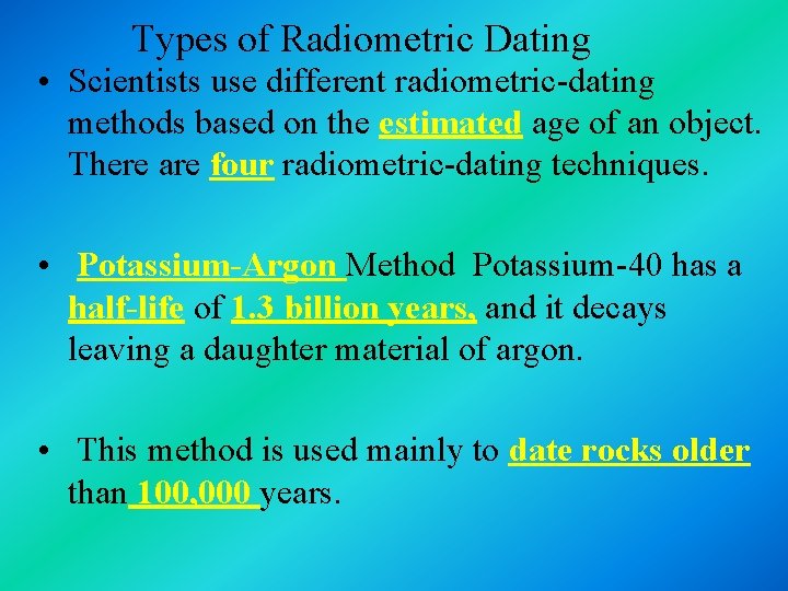 Types of Radiometric Dating • Scientists use different radiometric-dating methods based on the estimated