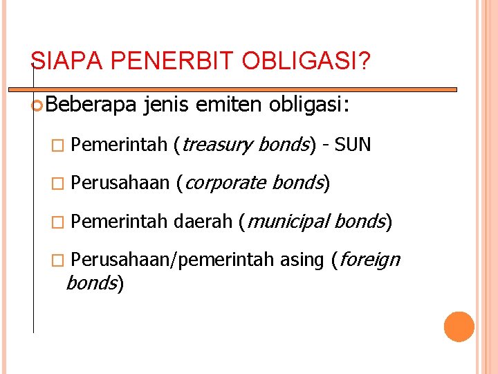 SIAPA PENERBIT OBLIGASI? Beberapa jenis emiten obligasi: � Pemerintah (treasury bonds) - SUN �