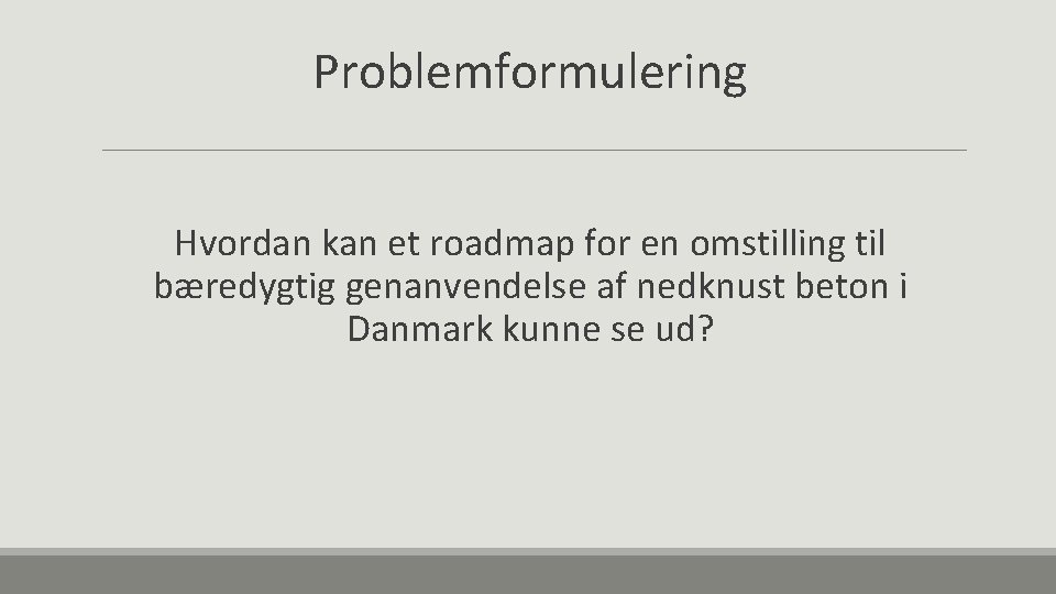 Problemformulering Hvordan kan et roadmap for en omstilling til bæredygtig genanvendelse af nedknust beton