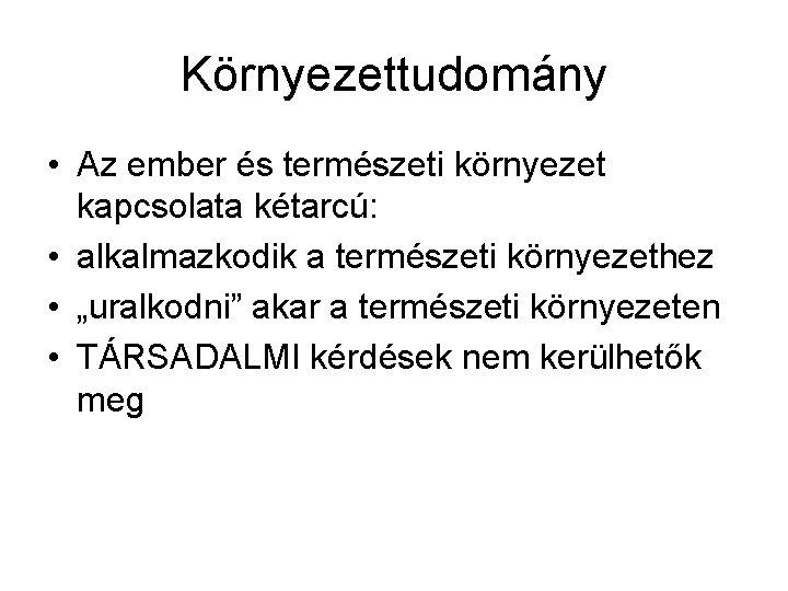 Környezettudomány • Az ember és természeti környezet kapcsolata kétarcú: • alkalmazkodik a természeti környezethez