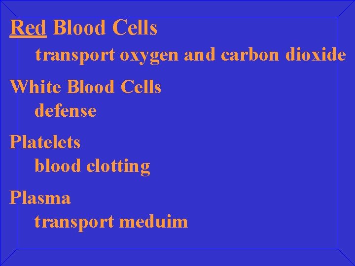 Red Blood Cells transport oxygen and carbon dioxide White Blood Cells defense Platelets blood