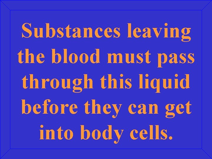 Substances leaving the blood must pass through this liquid before they can get into