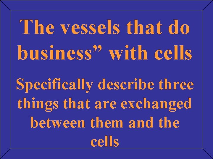 The vessels that do business” with cells Specifically describe three things that are exchanged