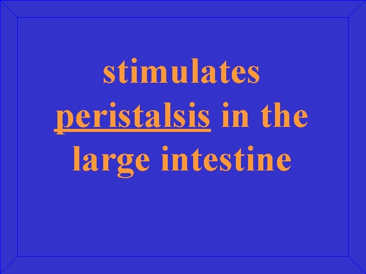 stimulates peristalsis in the large intestine 