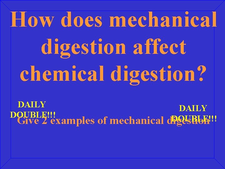 How does mechanical digestion affect chemical digestion? DAILY DOUBLE!!! Give 2 examples of mechanical