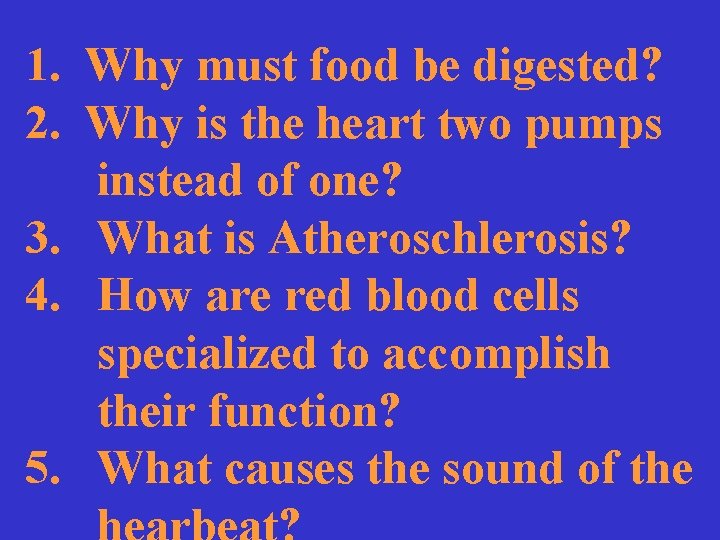 1. Why must food be digested? 2. Why is the heart two pumps instead