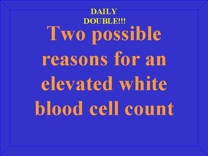 DAILY DOUBLE!!! Two possible reasons for an elevated white blood cell count 