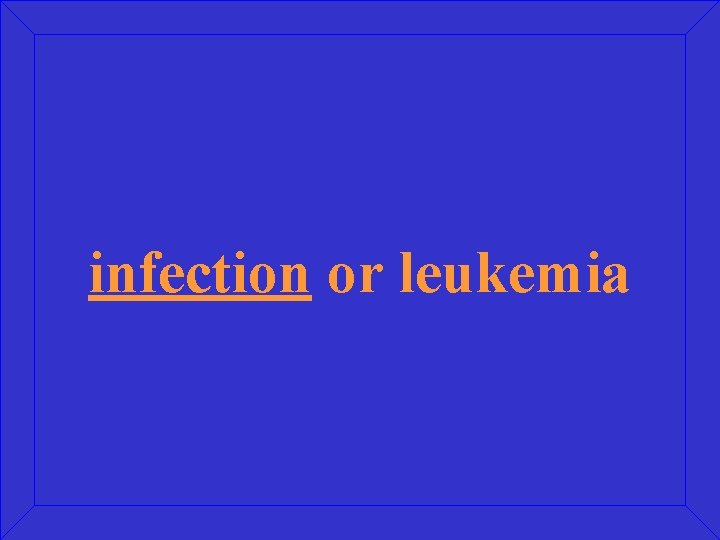 infection or leukemia 