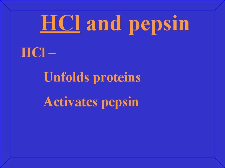HCl and pepsin HCl – Unfolds proteins Activates pepsin 