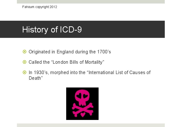 Fahoum copyright 2012 History of ICD-9 Originated in England during the 1700’s Called the