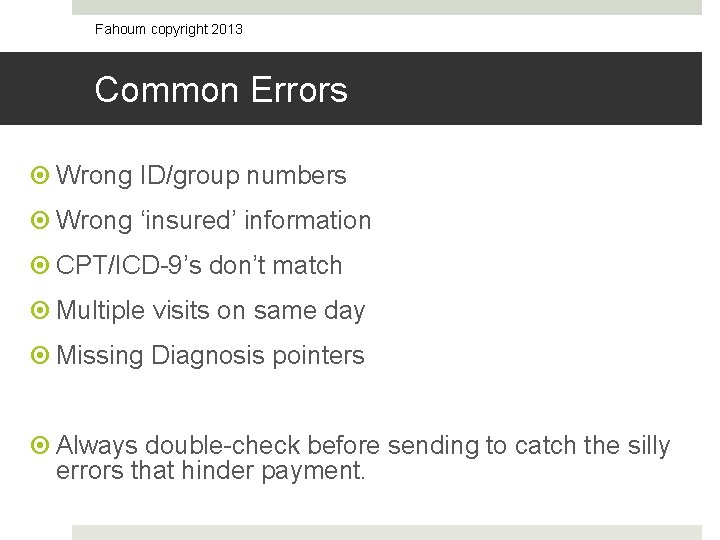 Fahoum copyright 2013 Common Errors Wrong ID/group numbers Wrong ‘insured’ information CPT/ICD-9’s don’t match