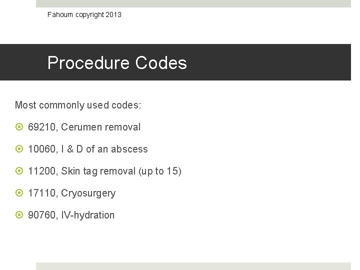 Fahoum copyright 2013 Procedure Codes Most commonly used codes: 69210, Cerumen removal 10060, I