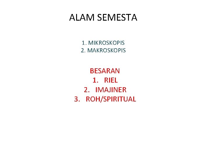ALAM SEMESTA 1. MIKROSKOPIS 2. MAKROSKOPIS BESARAN 1. RIEL 2. IMAJINER 3. ROH/SPIRITUAL 