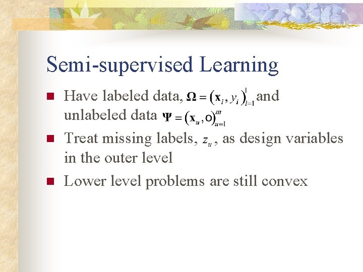 Semi-supervised Learning n n n Have labeled data, and unlabeled data Treat missing labels,