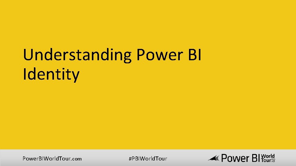 Understanding Power BI Identity Power. BIWorld. Tour. com #PBIWorld. Tour 