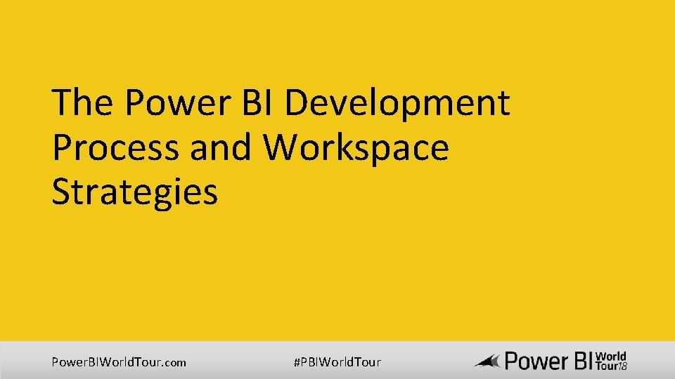 The Power BI Development Process and Workspace Strategies Power. BIWorld. Tour. com #PBIWorld. Tour