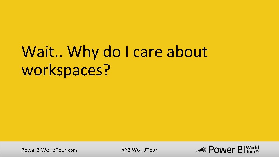 Wait. . Why do I care about workspaces? Power. BIWorld. Tour. com #PBIWorld. Tour