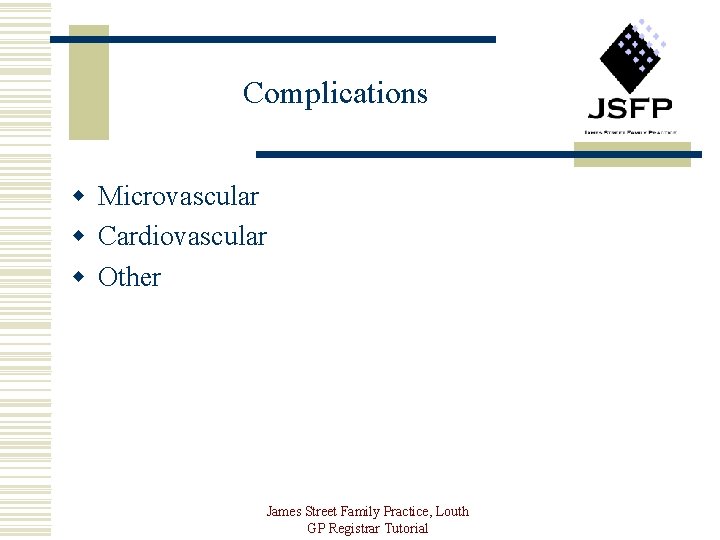 Complications w Microvascular w Cardiovascular w Other James Street Family Practice, Louth GP Registrar