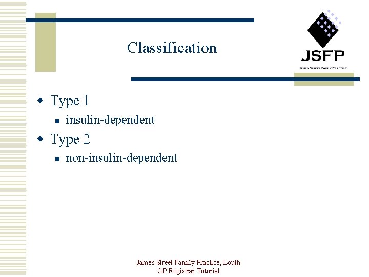 Classification w Type 1 n insulin-dependent w Type 2 n non-insulin-dependent James Street Family