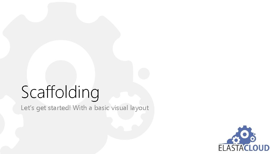 Scaffolding Let’s get started! With a basic visual layout 