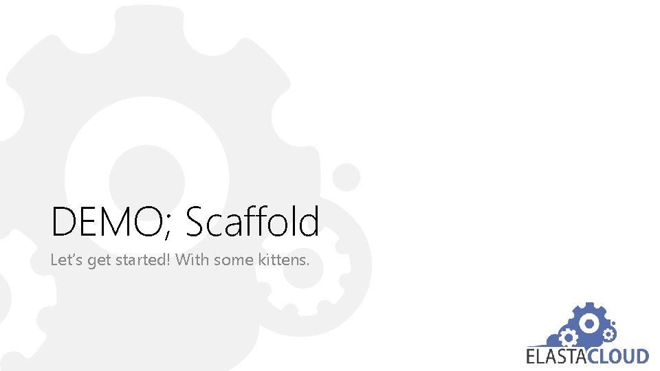 DEMO; Scaffold Let’s get started! With some kittens. 