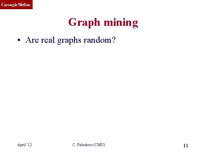 CMU SCS Graph mining • Are real graphs random? April '12 C. Faloutsos (CMU)