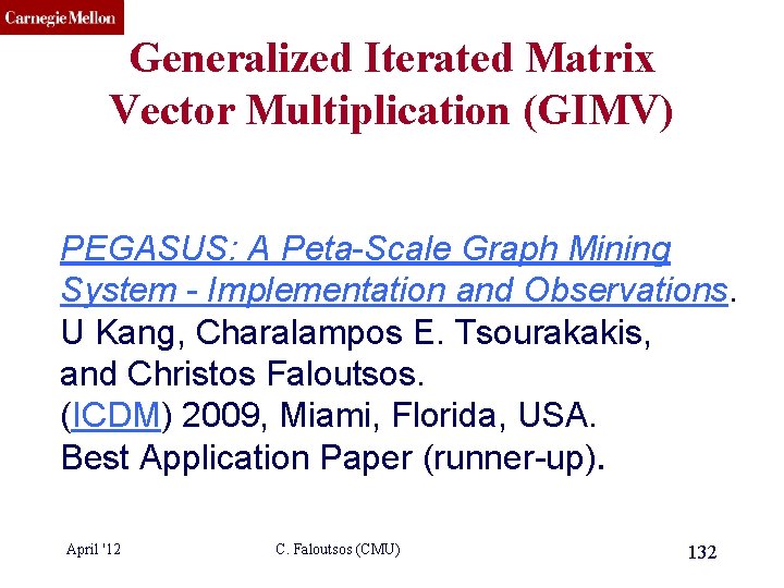 CMU SCS Generalized Iterated Matrix Vector Multiplication (GIMV) PEGASUS: A Peta-Scale Graph Mining System