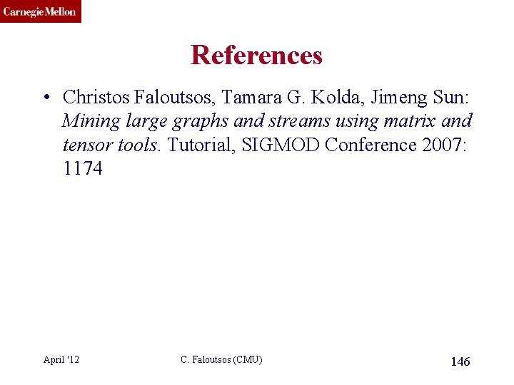 CMU SCS References • Christos Faloutsos, Tamara G. Kolda, Jimeng Sun: Mining large graphs