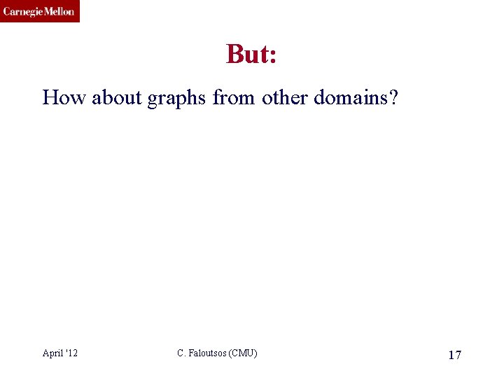 CMU SCS But: How about graphs from other domains? April '12 C. Faloutsos (CMU)