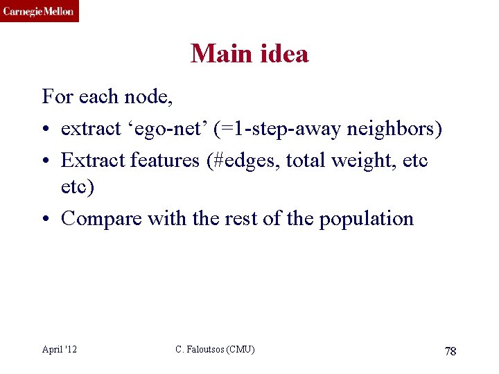 CMU SCS Main idea For each node, • extract ‘ego-net’ (=1 -step-away neighbors) •