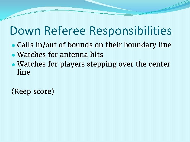 Down Referee Responsibilities ● Calls in/out of bounds on their boundary line ● Watches