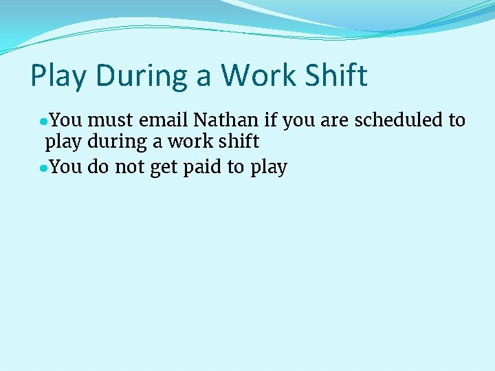 Play During a Work Shift ●You must email Nathan if you are scheduled to