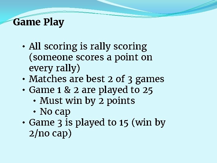 Game Play • All scoring is rally scoring (someone scores a point on every